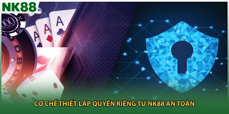 Cơ chế thiết lập quyền riêng tư NK88 an toàn