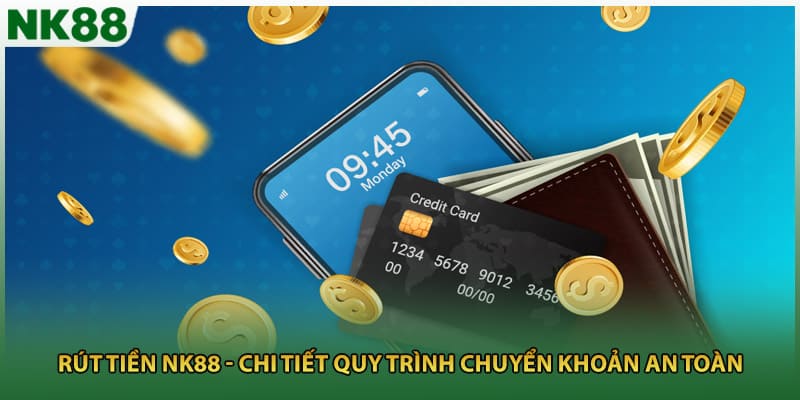 Rút Tiền NK88 - Chi Tiết Quy Trình Chuyển Khoản An Toàn